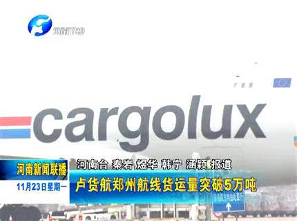 《河南新聞聯(lián)播》 盧貨航鄭州航線年貨運量突破五萬噸